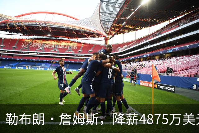 勒布朗·詹姆斯，降薪4875万美元