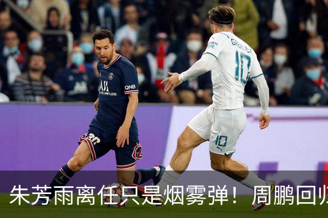 朱芳雨离任只是烟雾弹！周鹏回归不值一提，广东隐秘交易才是王炸