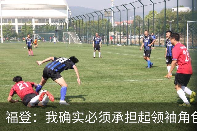 福登：我确实必须承担起领袖角色了 安德森的踢法非常适合我