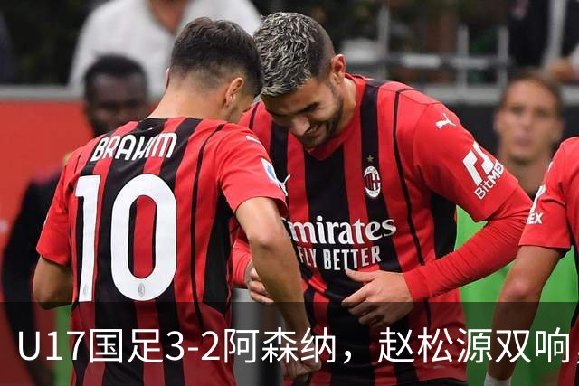 U17国足3-2阿森纳，赵松源双响，程晟涵绝杀
